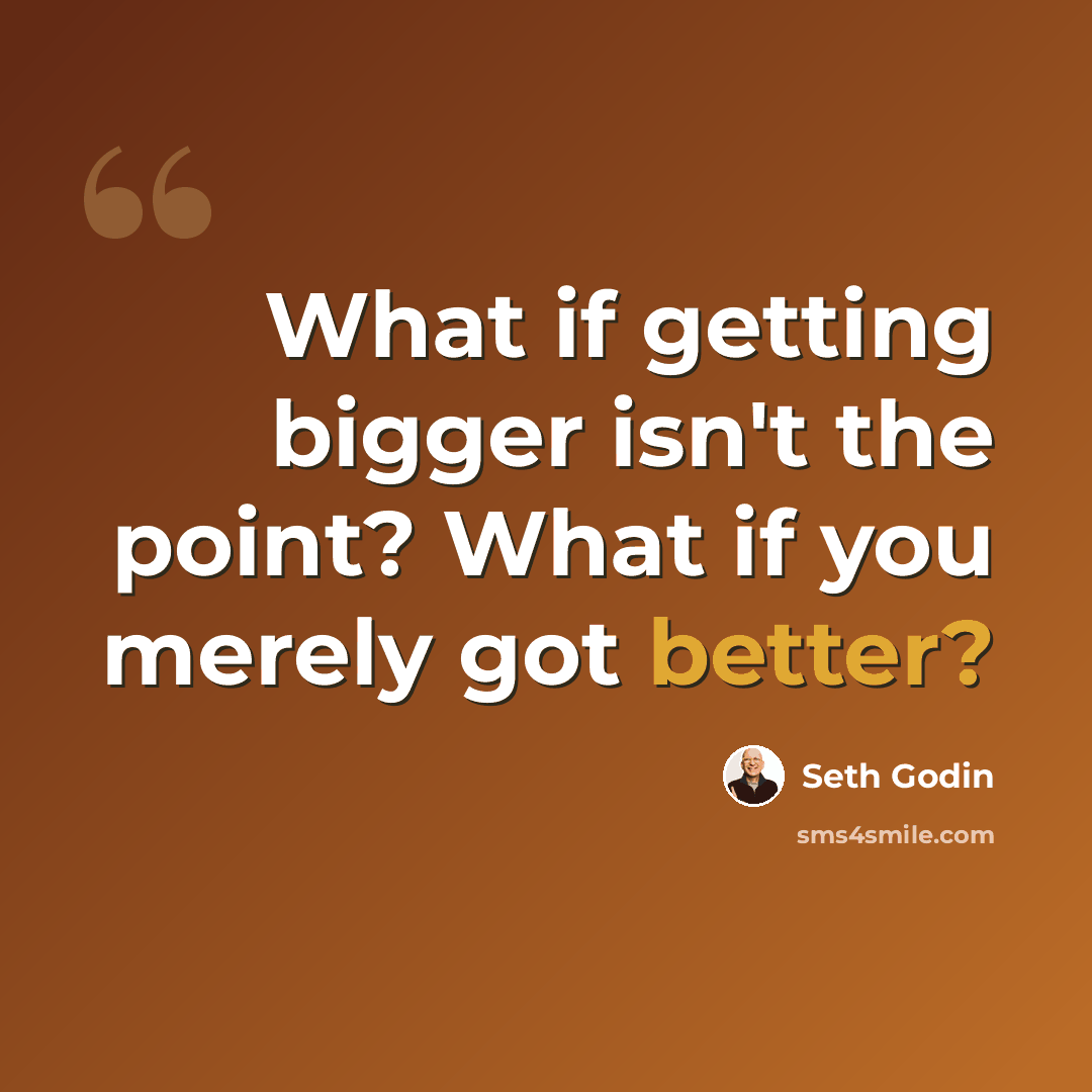 “What if getting bigger isn't the point? What if you merely got better?” quote by Seth Godin