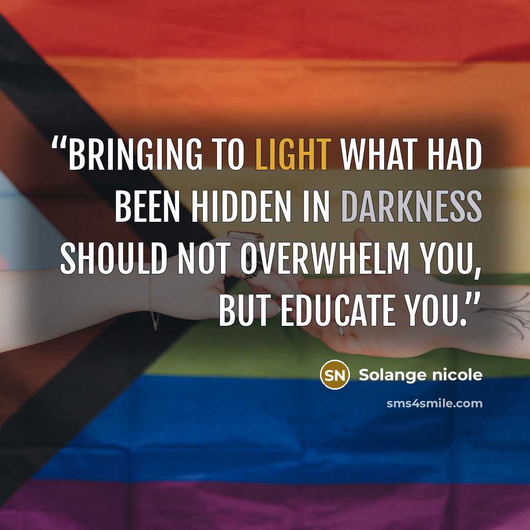 “Bringing to light what had been hidden in darkness should not overwhelm you, but EDUCATE you.” quote by Solange nicole