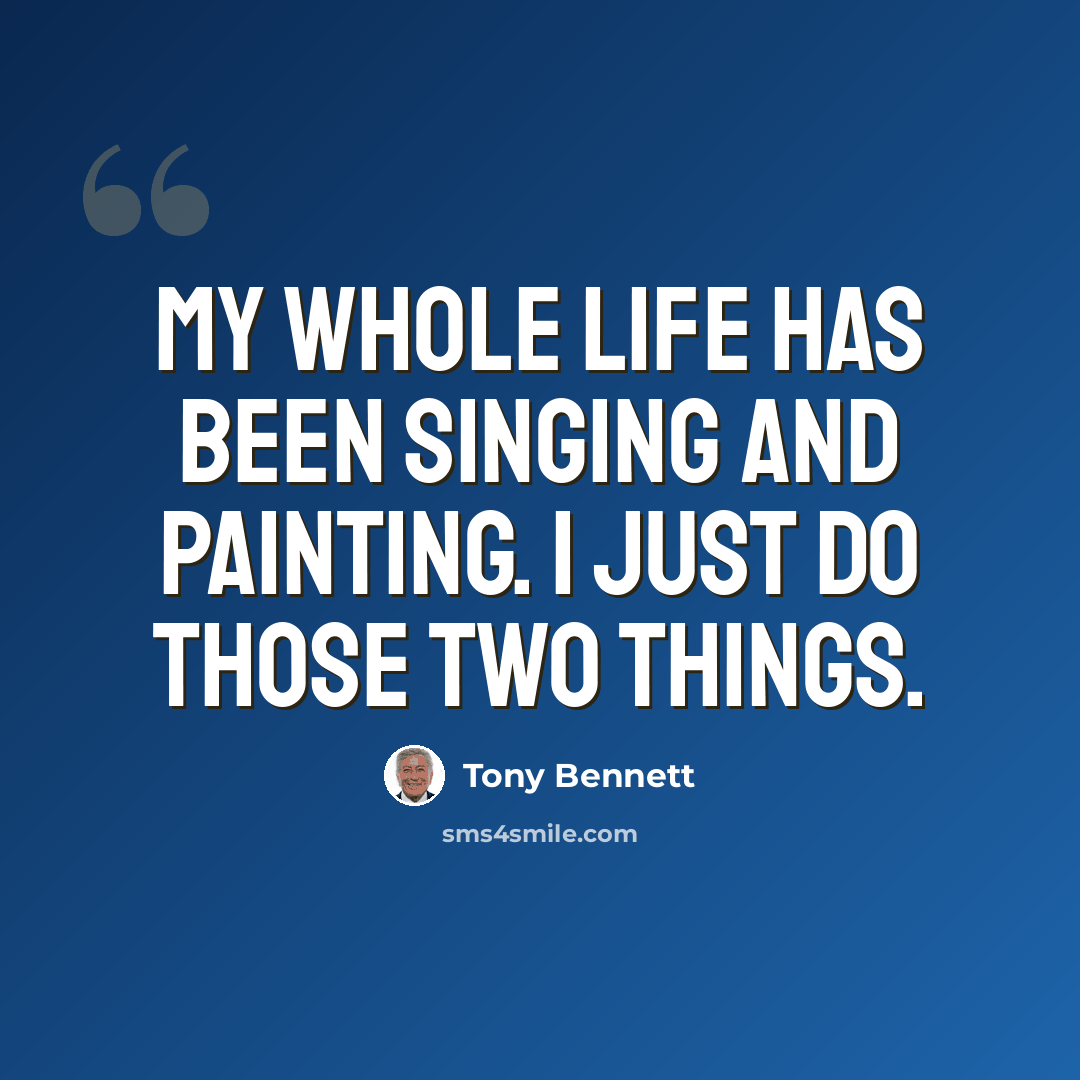 “My whole life has been singing and painting. I just do those two things.” quote by Tony Bennett