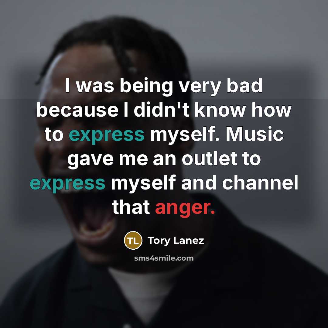 “I was being very bad because I didn't know how to express myself. Music gave me an outlet to express myself and channel that anger.” quote by Tory Lanez