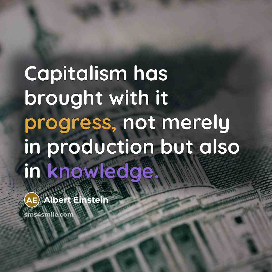 “Capitalism has brought with it progress, not merely in production but also in knowledge.” quote by Albert Einstein