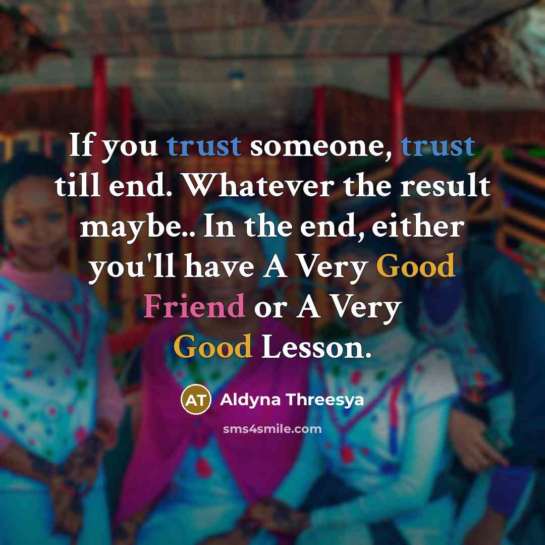 “If you trust someone, trust till end. Whatever the result maybe.. In the end, either you'll have A Very Good Friend or A Very Good Lesson.” quote by Aldyna Threesya