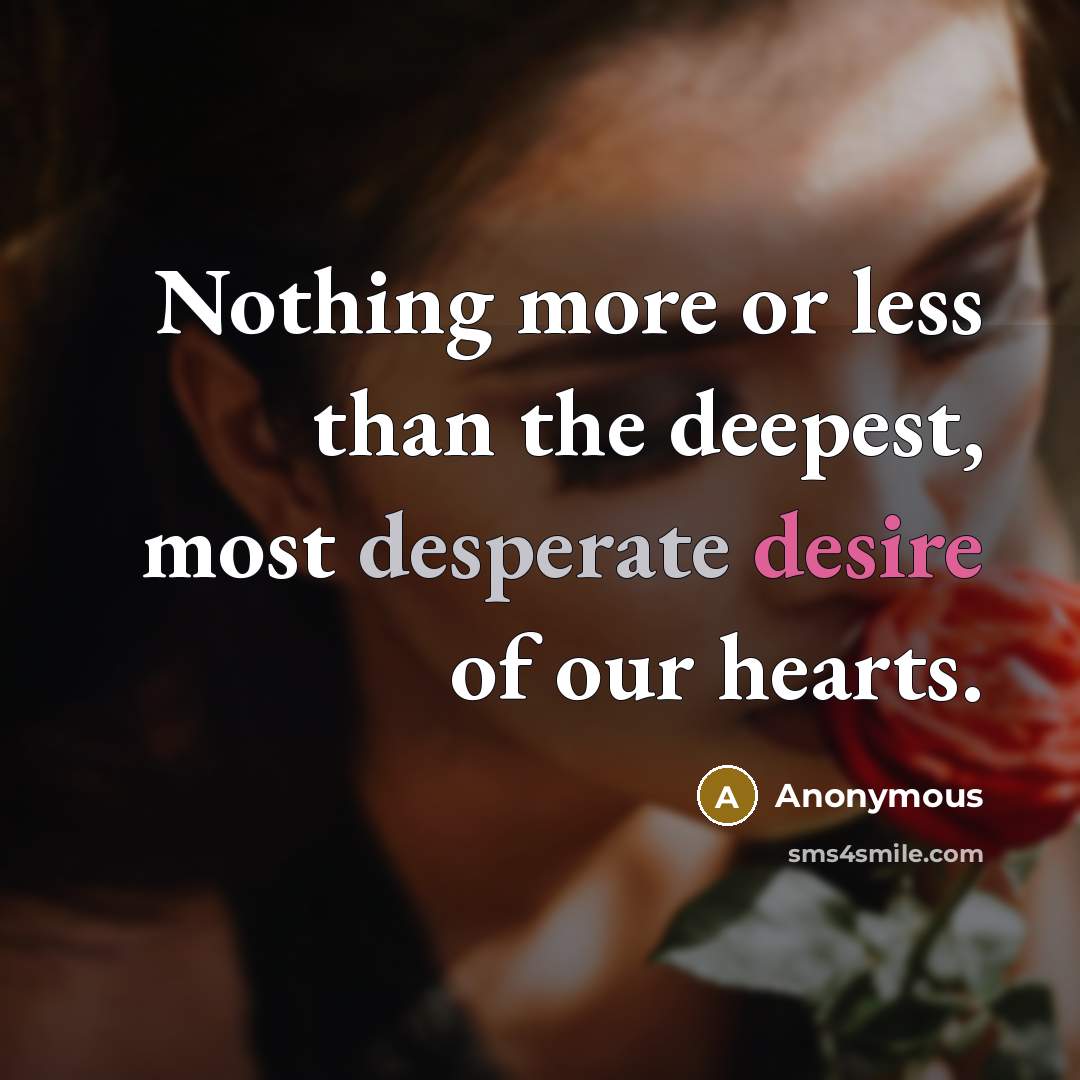 “Nothing more or less than the deepest, most desperate desire of our hearts.” quote by Anonymous