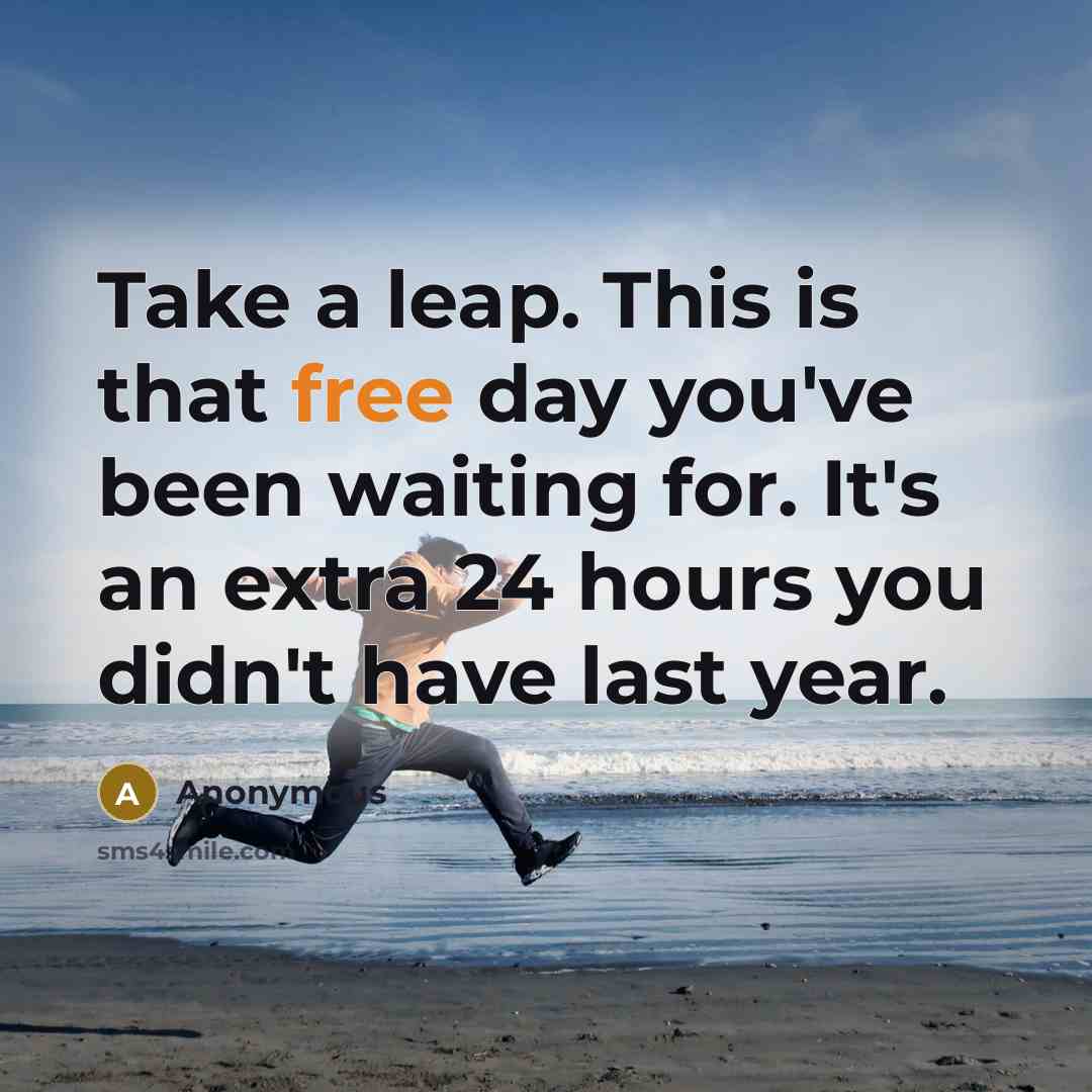 “Take a leap. This is that free day you've been waiting for. It's an extra 24 hours you didn't have last year.” quote by Anonymous