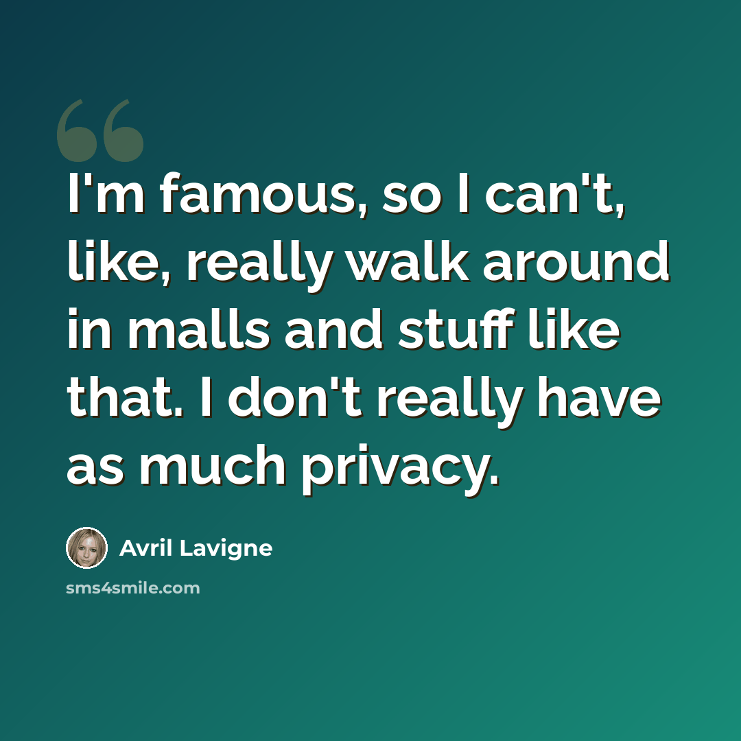 “I'm famous, so I can't, like, really walk around in malls and stuff like that. I don't really have as much privacy.” quote by Avril Lavigne