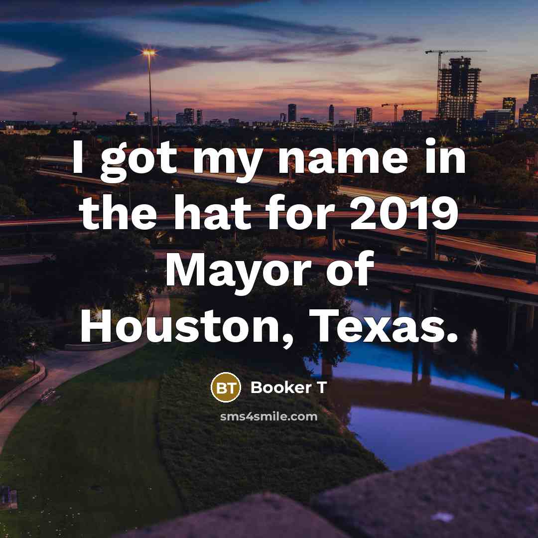“I got my name in the hat for 2019 Mayor of Houston, Texas.” quote by Booker T