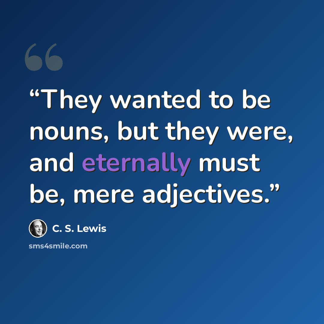 “They wanted to be nouns, but they were, and eternally must be, mere adjectives.” quote by C. S. Lewis
