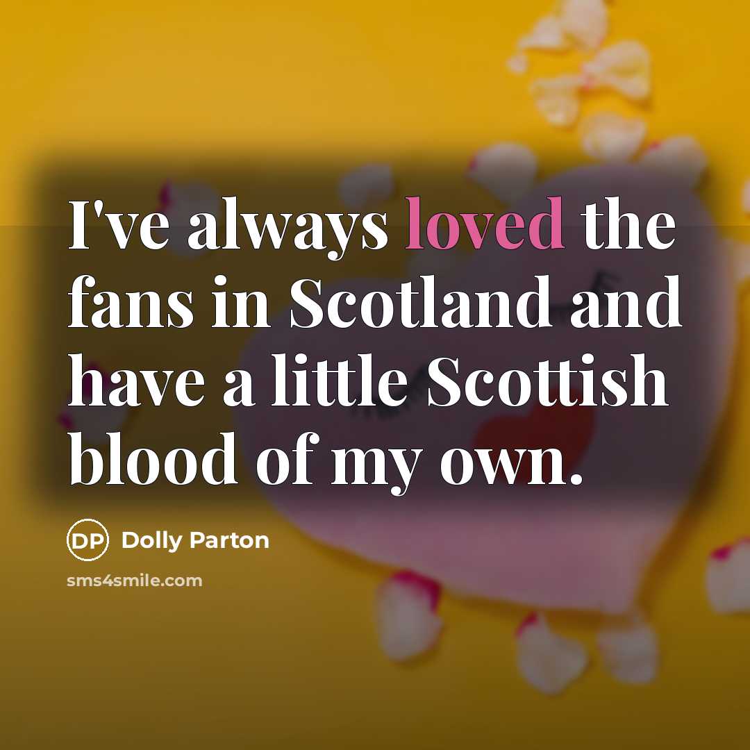 “I've always loved the fans in Scotland and have a little Scottish blood of my own.” quote by Dolly Parton
