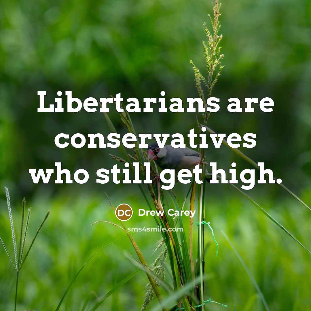 “Libertarians are conservatives who still get high.” quote by Drew Carey