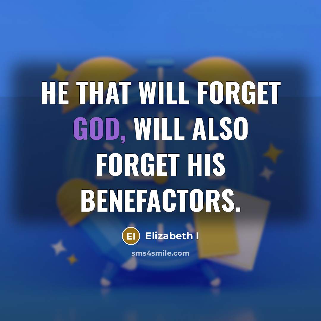 “He that will forget God, will also forget his benefactors.” quote by Elizabeth I