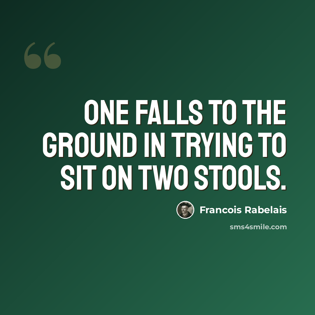 “One falls to the ground in trying to sit on two stools.” quote by Francois Rabelais