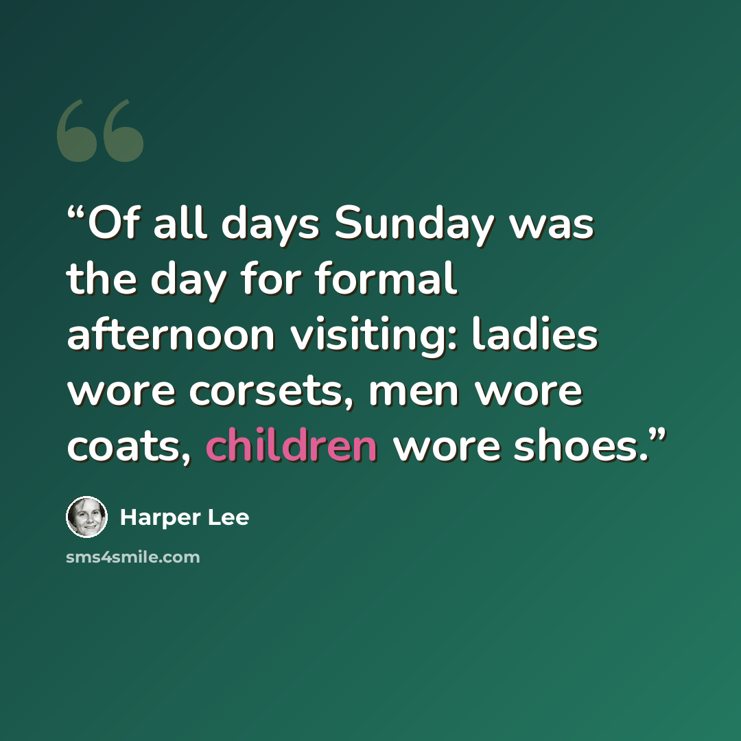 “Of all days Sunday was the day for formal afternoon visiting: ladies wore corsets, men wore coats, children wore shoes.” quote by Harper Lee