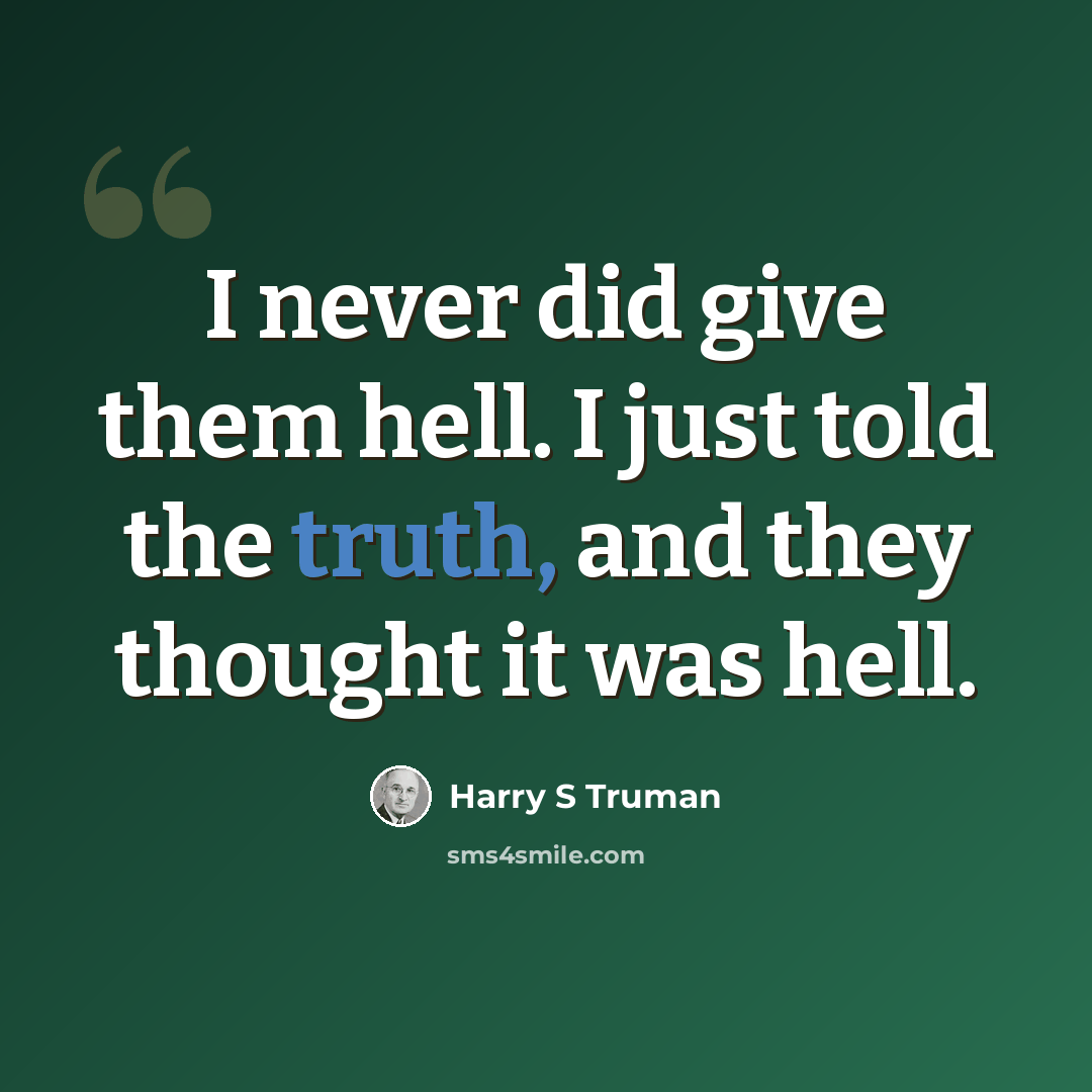 “I never did give them hell. I just told the truth, and they thought it was hell.” quote by Harry S Truman