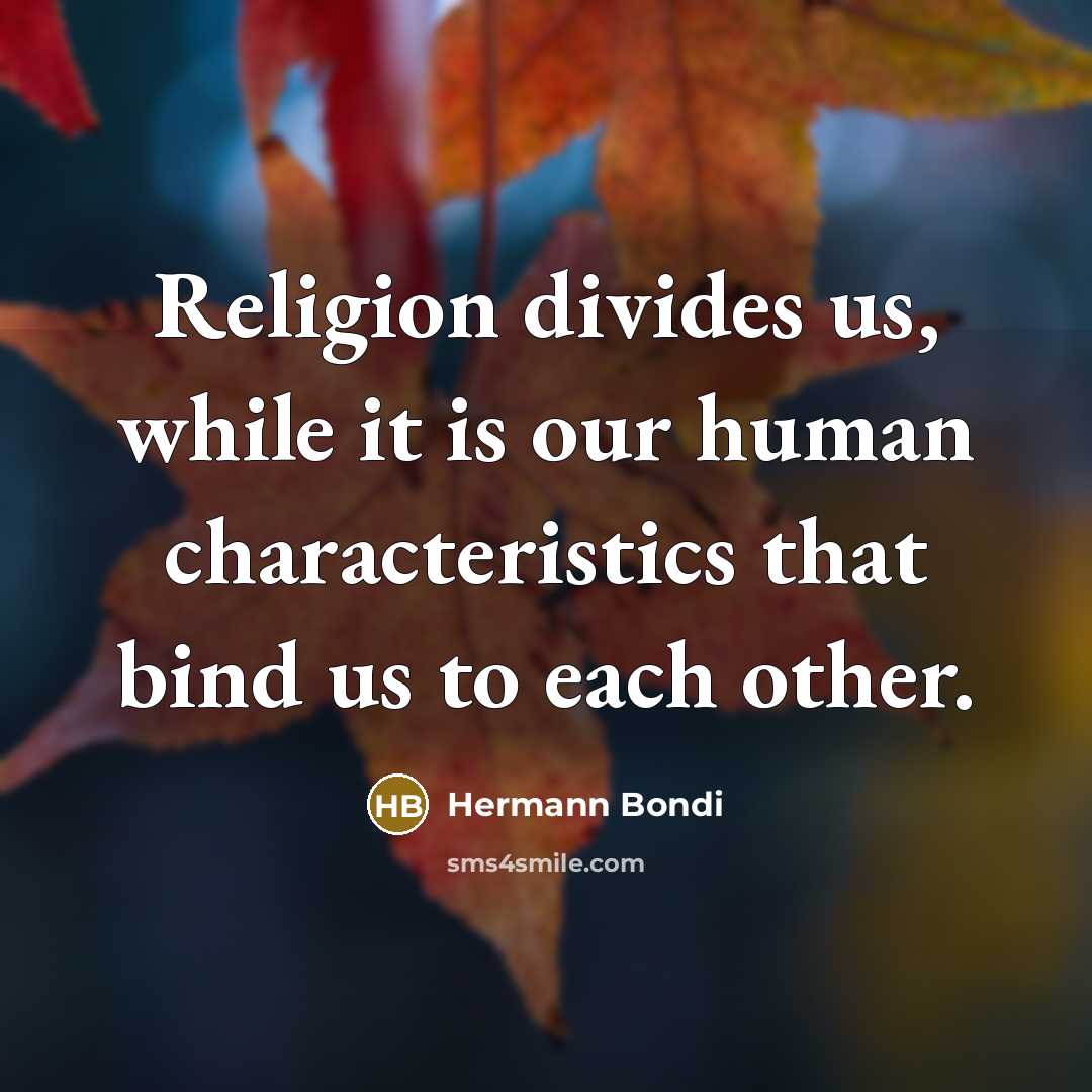 “Religion divides us, while it is our human characteristics that bind us to each other.” quote by Hermann Bondi