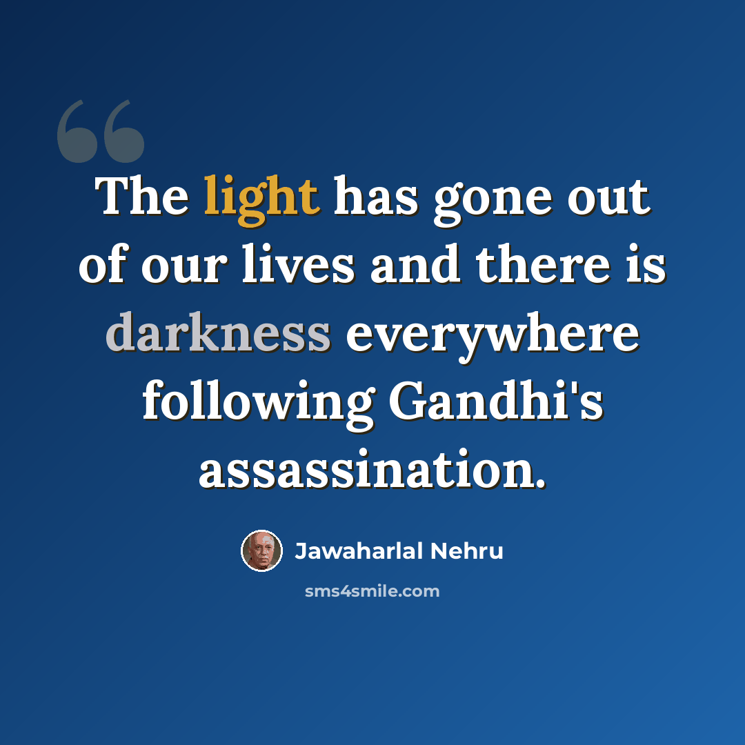 “The light has gone out of our lives and there is darkness everywhere following Gandhi's assassination.” quote by Jawaharlal Nehru