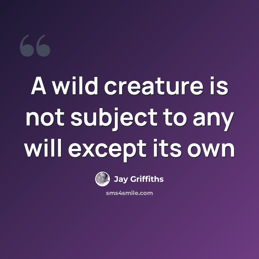 “A wild creature is not subject to any will except its own” quote by Jay Griffiths