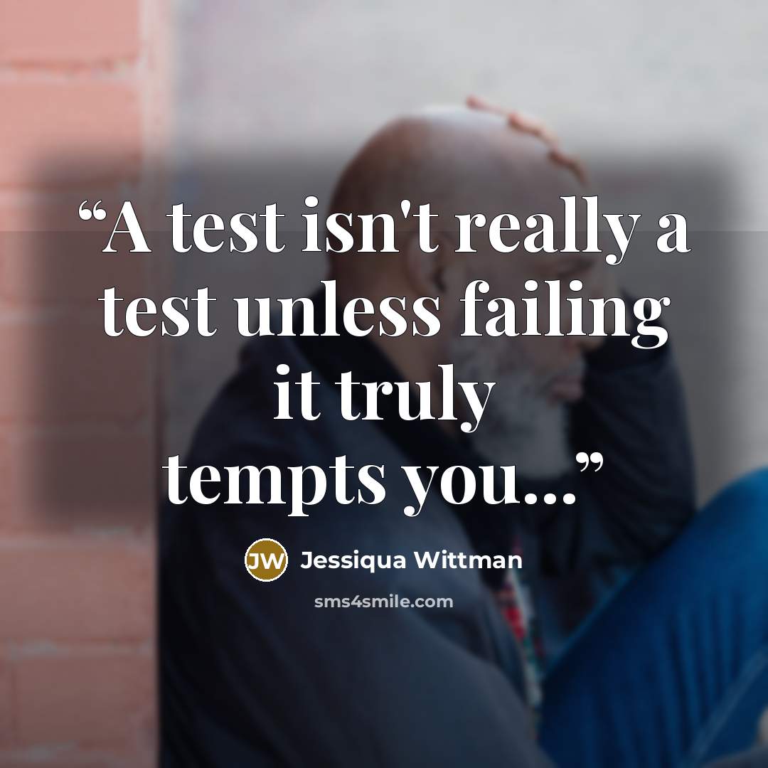 “A test isn't really a test unless failing it truly tempts you...” quote by Jessiqua Wittman