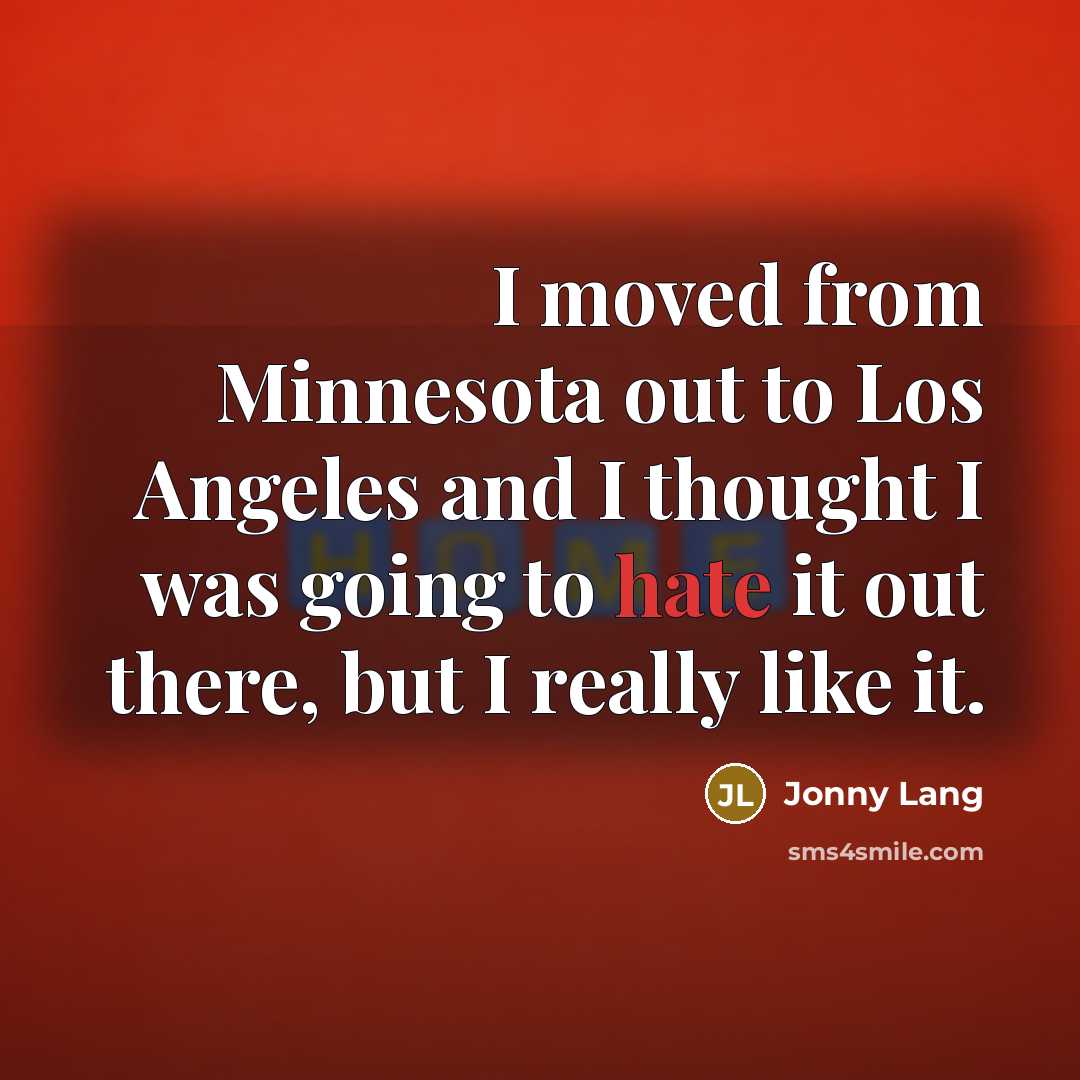 “I moved from Minnesota out to Los Angeles and I thought I was going to hate it out there, but I really like it.” quote by Jonny Lang
