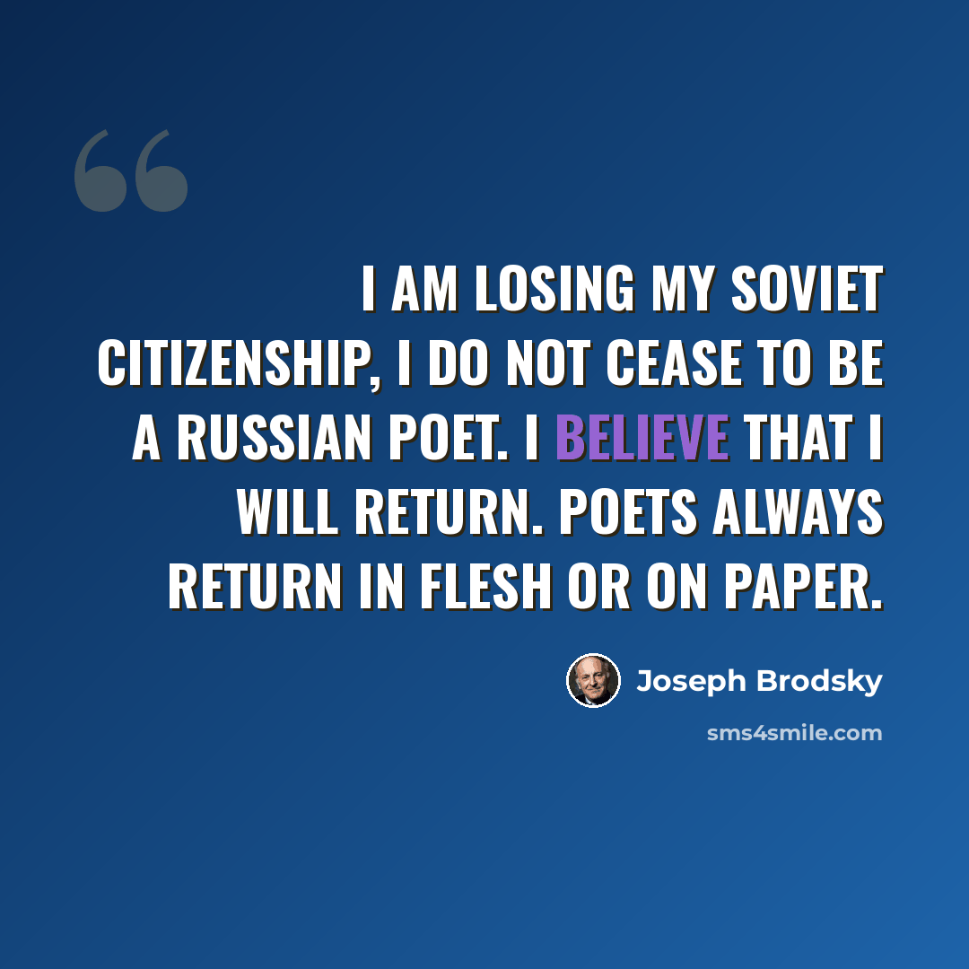 “I am losing my Soviet citizenship, I do not cease to be a Russian poet. I believe that I will return. Poets always return in flesh or on paper.” quote by Joseph Brodsky