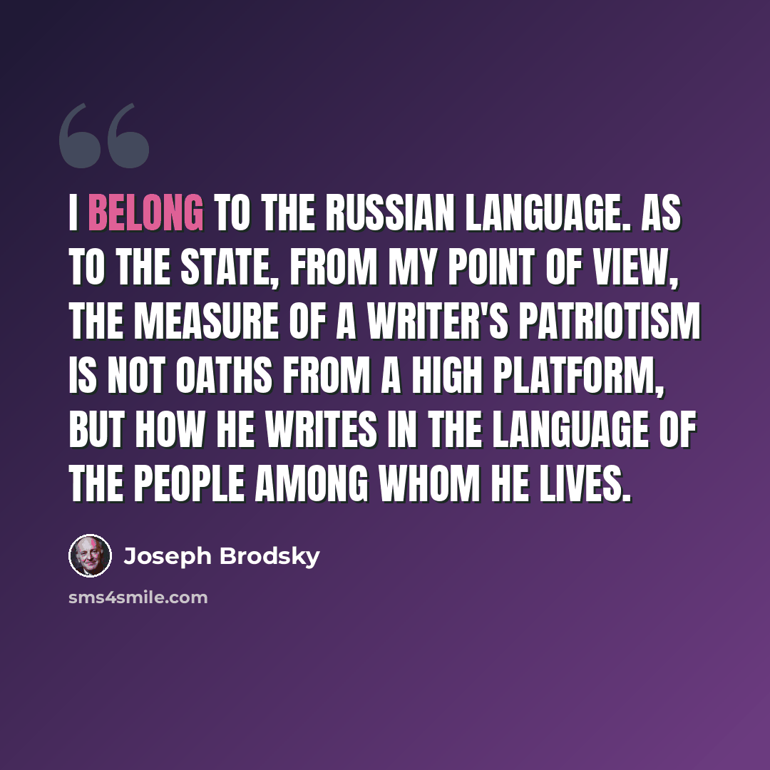 “I belong to the Russian language. As to the state, from my point of view, the measure of a writer's patriotism is not oaths from a high platform, but how he writes in the language of the people among whom he lives.” quote by Joseph Brodsky