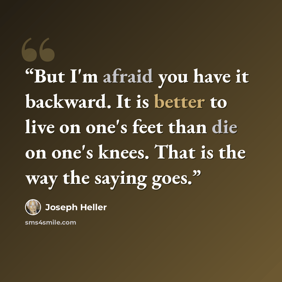 “But I'm afraid you have it backward. It is better to live on one's feet than die on one's knees. That is the way the saying goes.” quote by Joseph Heller