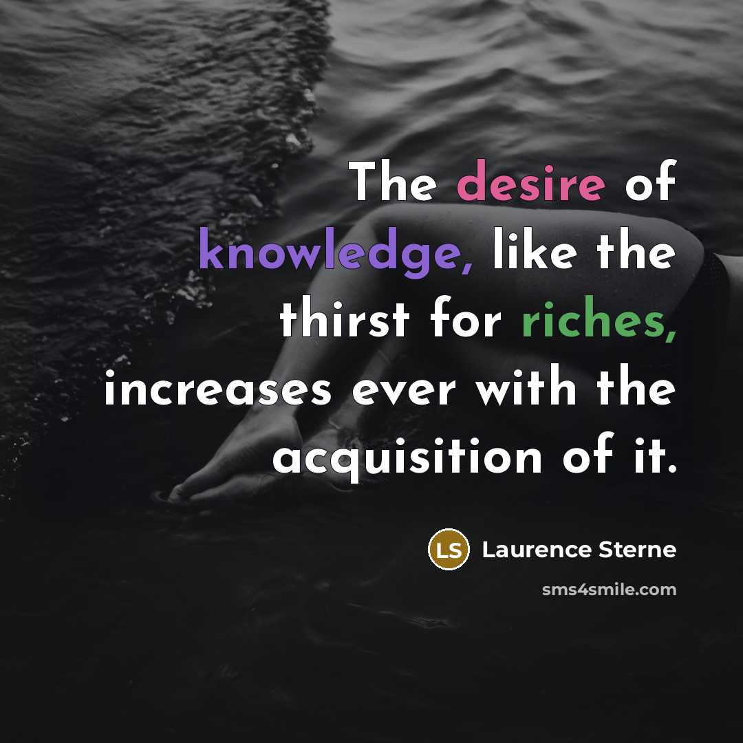“The desire of knowledge, like the thirst for riches, increases ever with the acquisition of it.” quote by Laurence Sterne