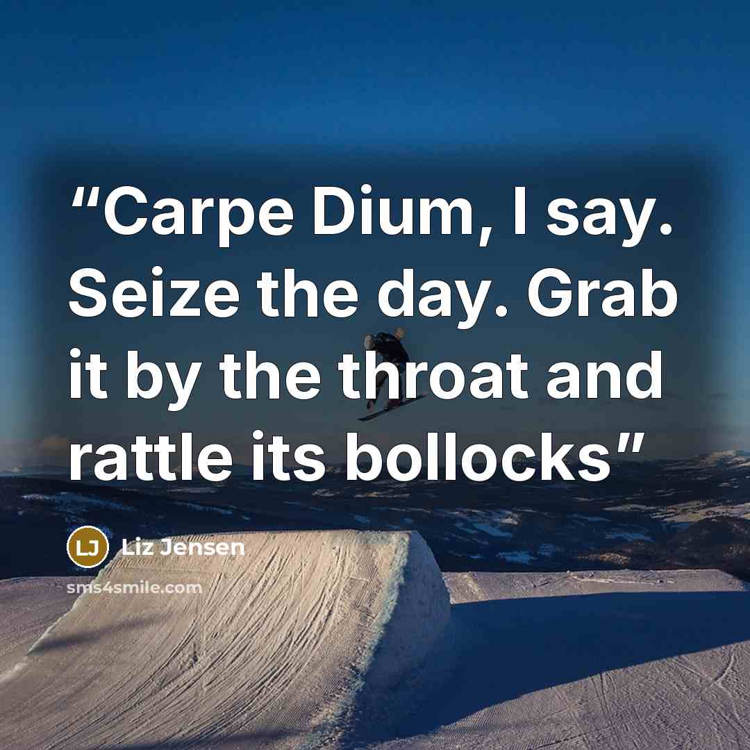 “Carpe Dium, I say. Seize the day. Grab it by the throat and rattle its bollocks” quote by Liz Jensen