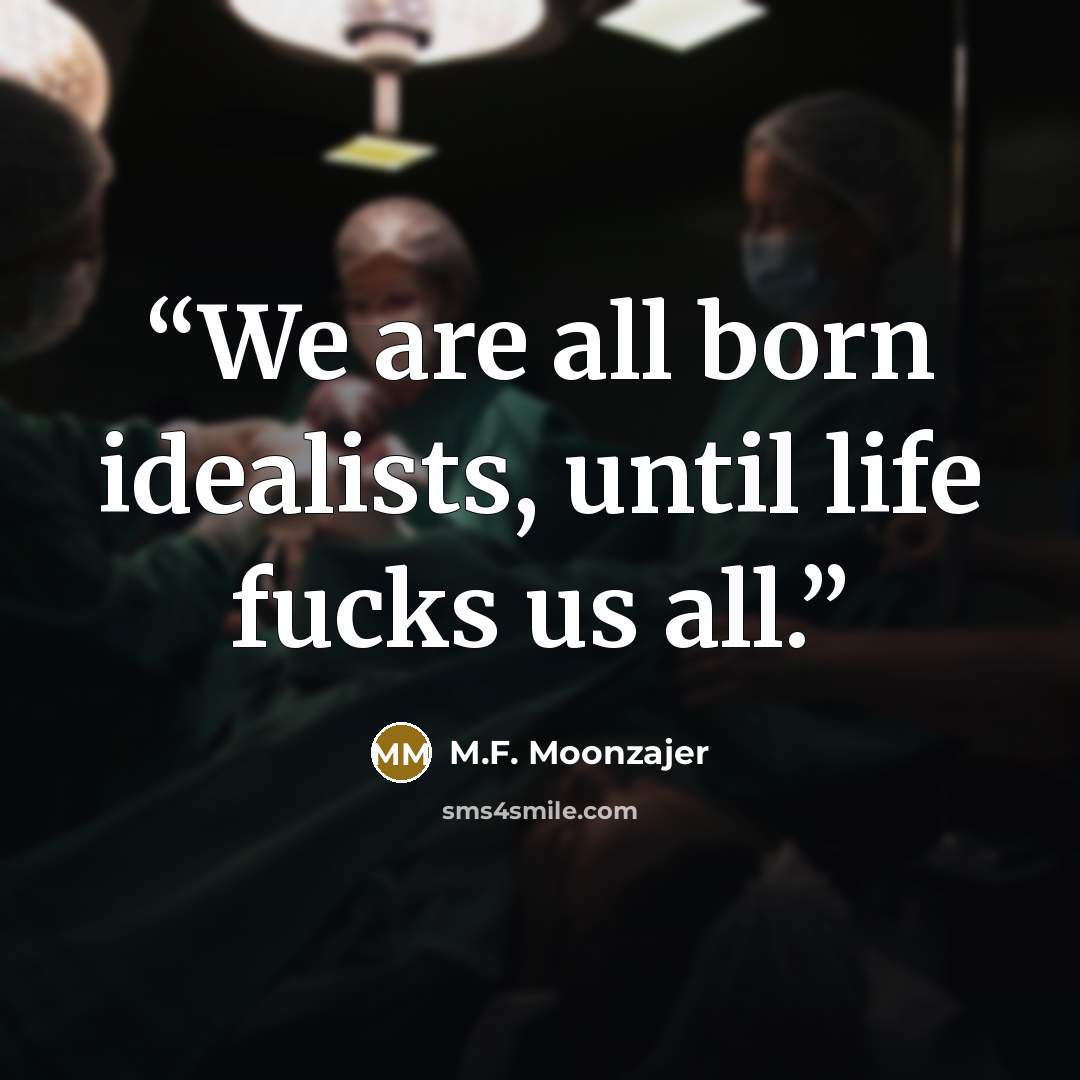 “We are all born idealists, until life fucks us all.” quote by M.F. Moonzajer