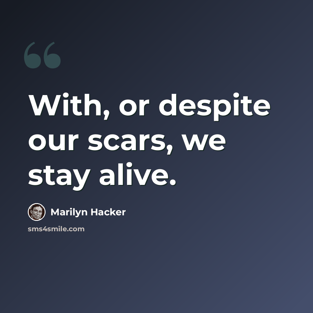 “With, or despite our scars, we stay alive.” quote by Marilyn Hacker
