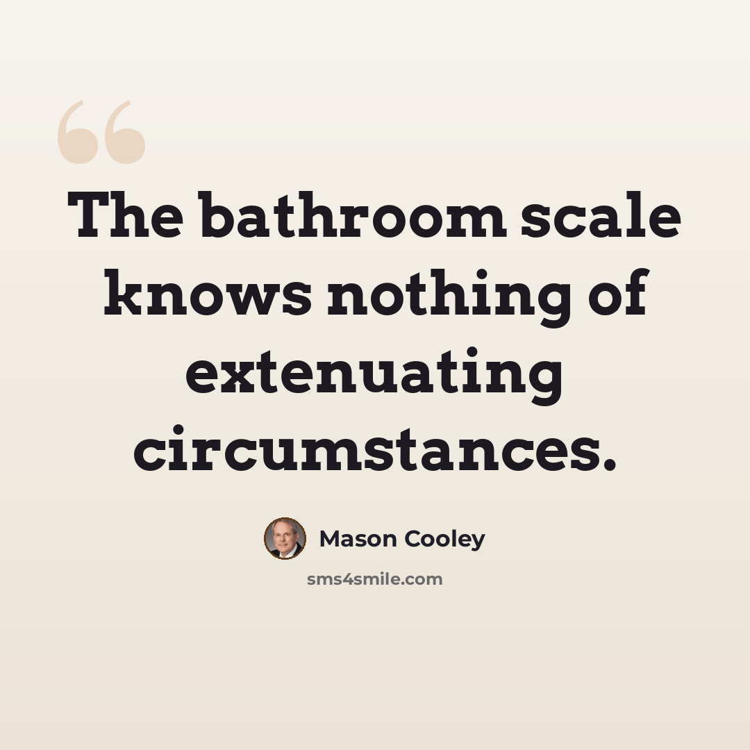 “The bathroom scale knows nothing of extenuating circumstances.” quote by Mason Cooley