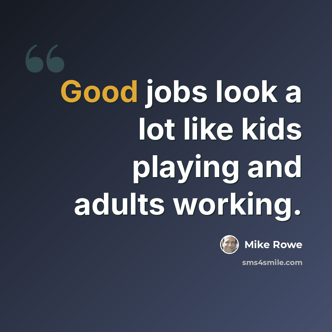 “Good jobs look a lot like kids playing and adults working.” quote by Mike Rowe