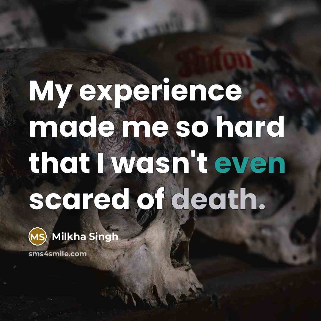 “My experience made me so hard that I wasn't even scared of death.” quote by Milkha Singh
