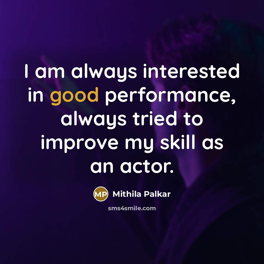 “I am always interested in good performance, always tried to improve my skill as an actor.” quote by Mithila Palkar