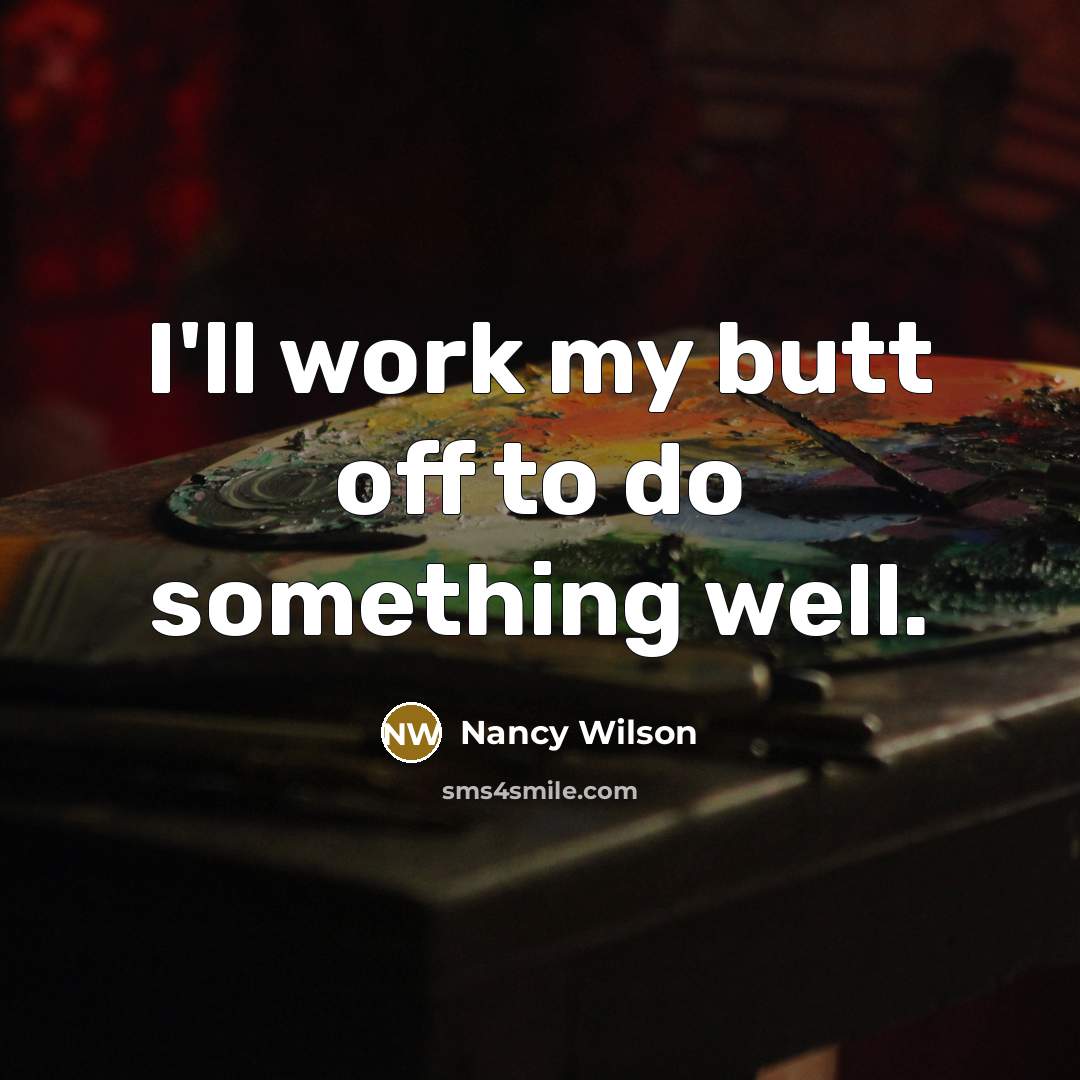 “I'll work my butt off to do something well.” quote by Nancy Wilson