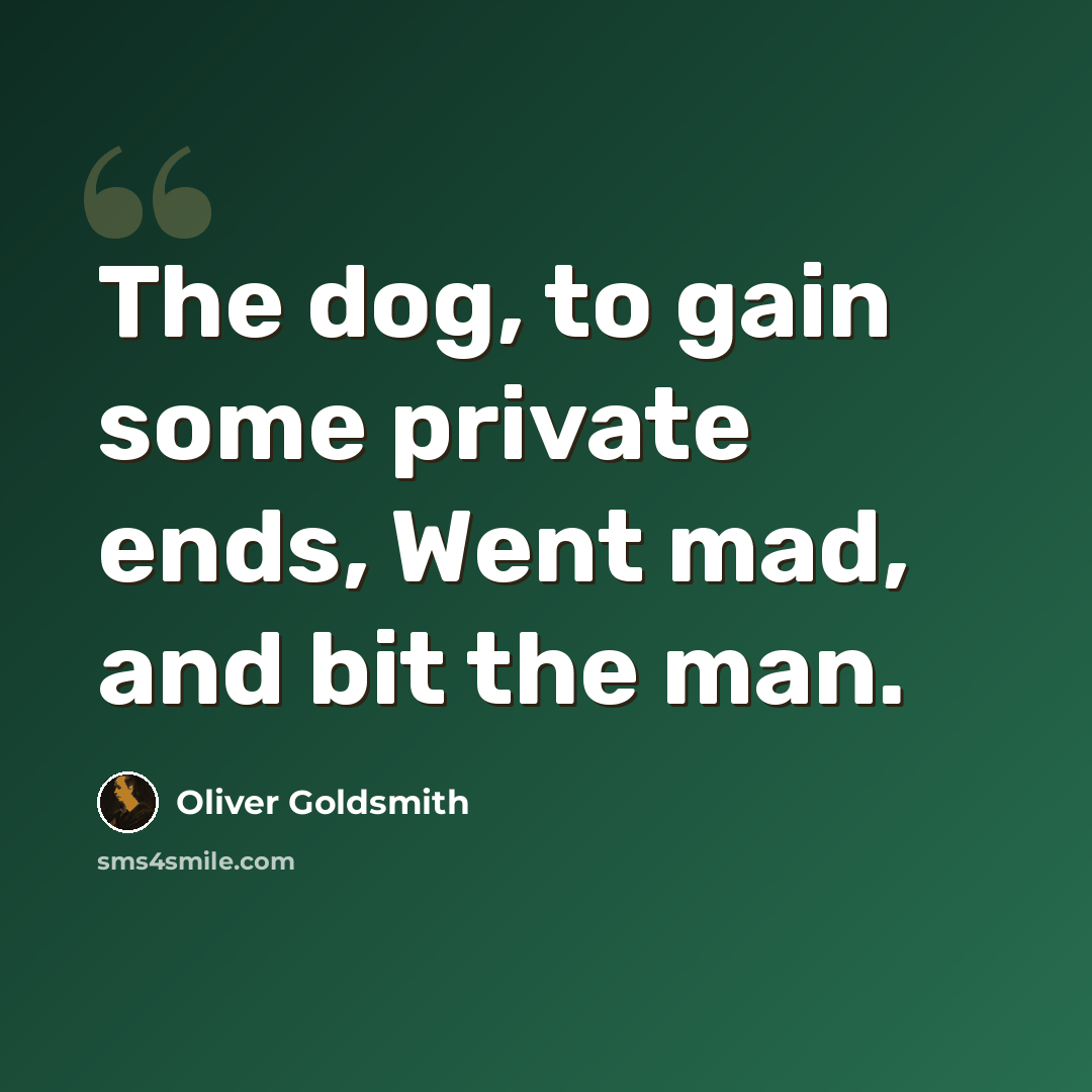 “The dog, to gain some private ends, Went mad, and bit the man.” quote by Oliver Goldsmith