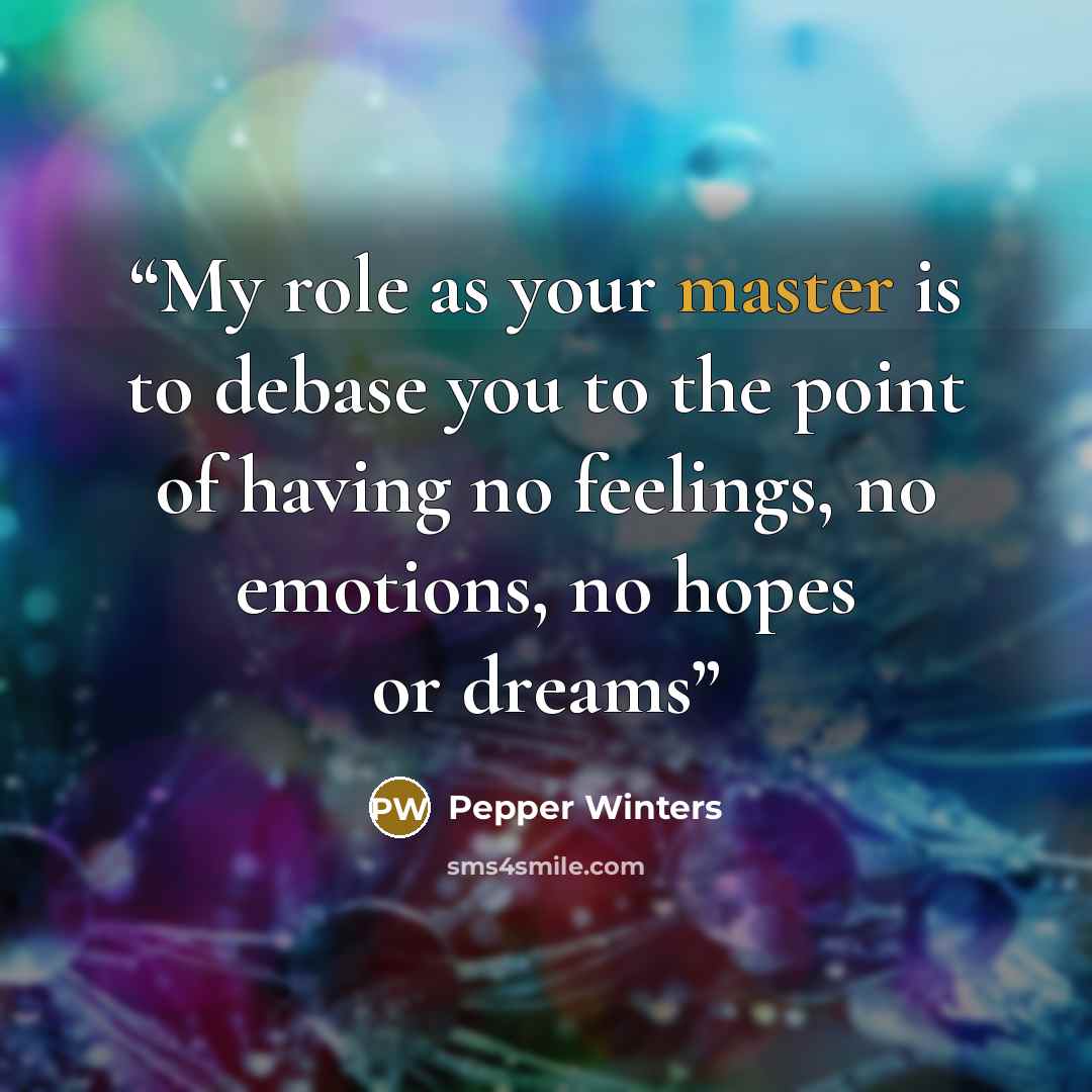 “My role as your master is to debase you to the point of having no feelings, no emotions, no hopes or dreams” quote by Pepper Winters