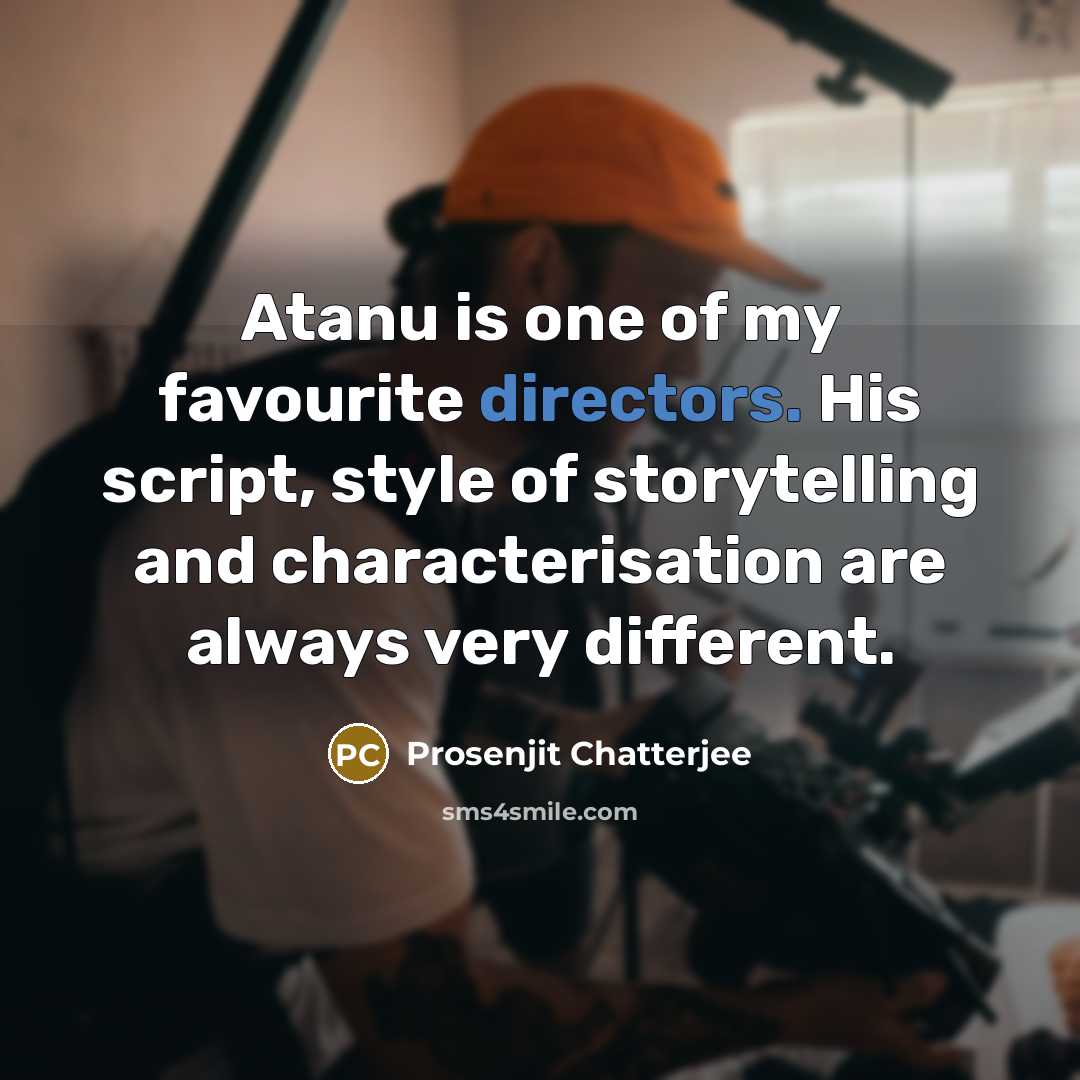 “Atanu is one of my favourite directors. His script, style of storytelling and characterisation are always very different.” quote by Prosenjit Chatterjee