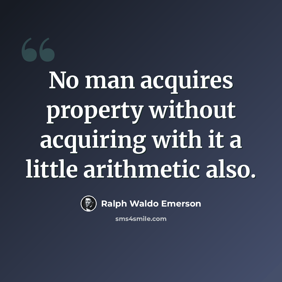 “No man acquires property without acquiring with it a little arithmetic also.” quote by Ralph Waldo Emerson