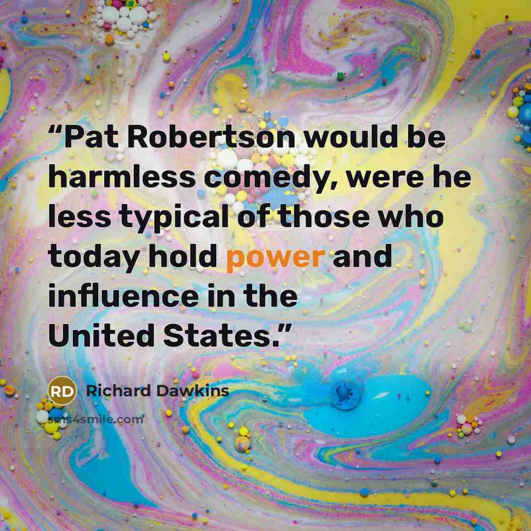 “Pat Robertson would be harmless comedy, were he less typical of those who today hold power and influence in the United States.” quote by Richard Dawkins