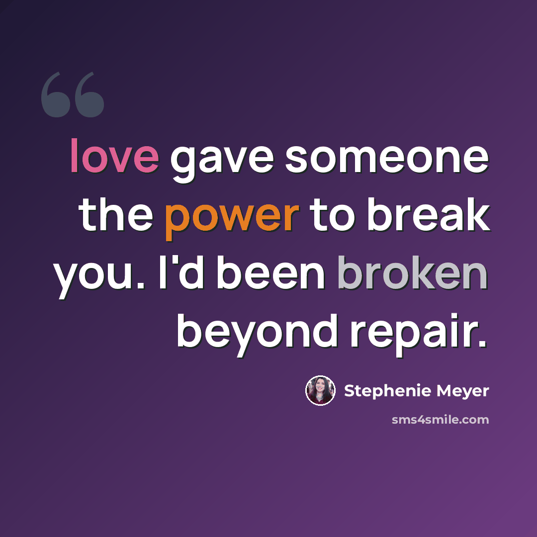 “love gave someone the power to break you. I'd been broken beyond repair.” quote by Stephenie Meyer