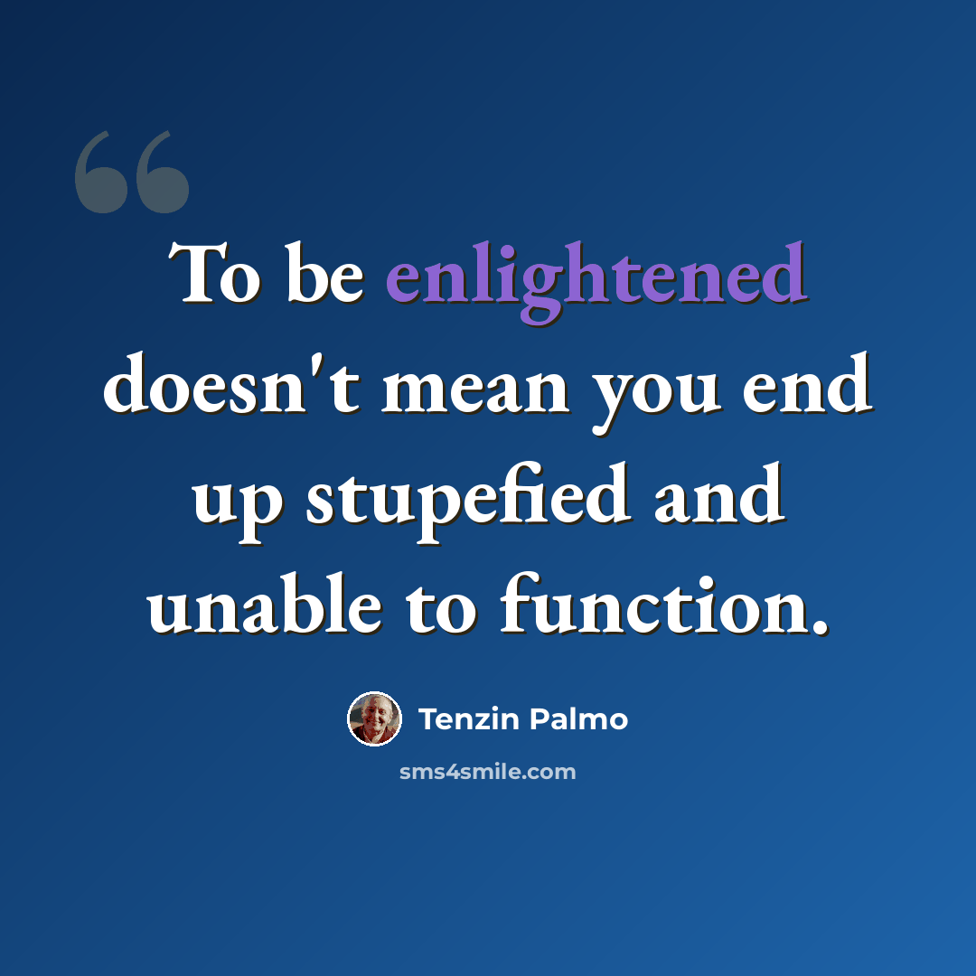 “To be enlightened doesn't mean you end up stupefied and unable to function.” quote by Tenzin Palmo