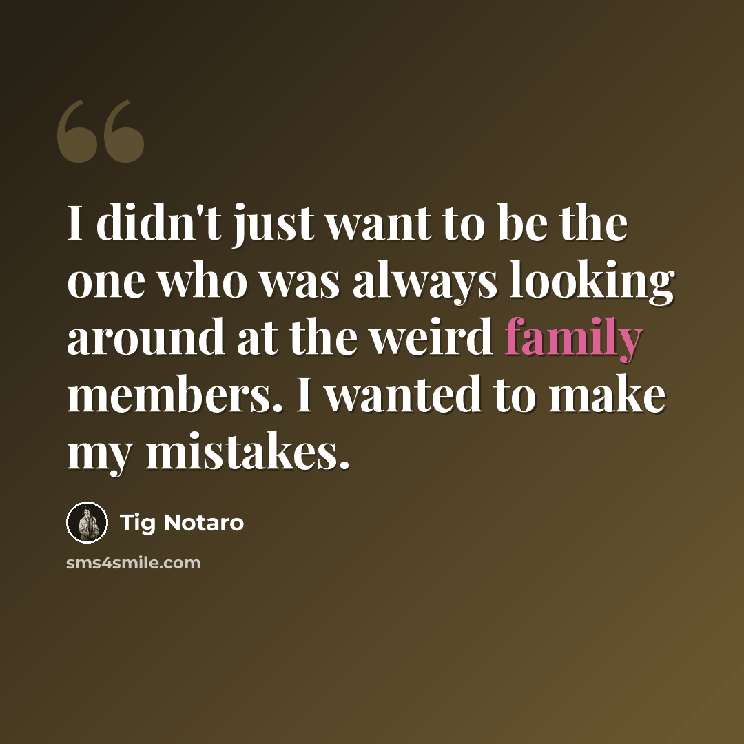 “I didn't just want to be the one who was always looking around at the weird family members. I wanted to make my mistakes.” quote by Tig Notaro