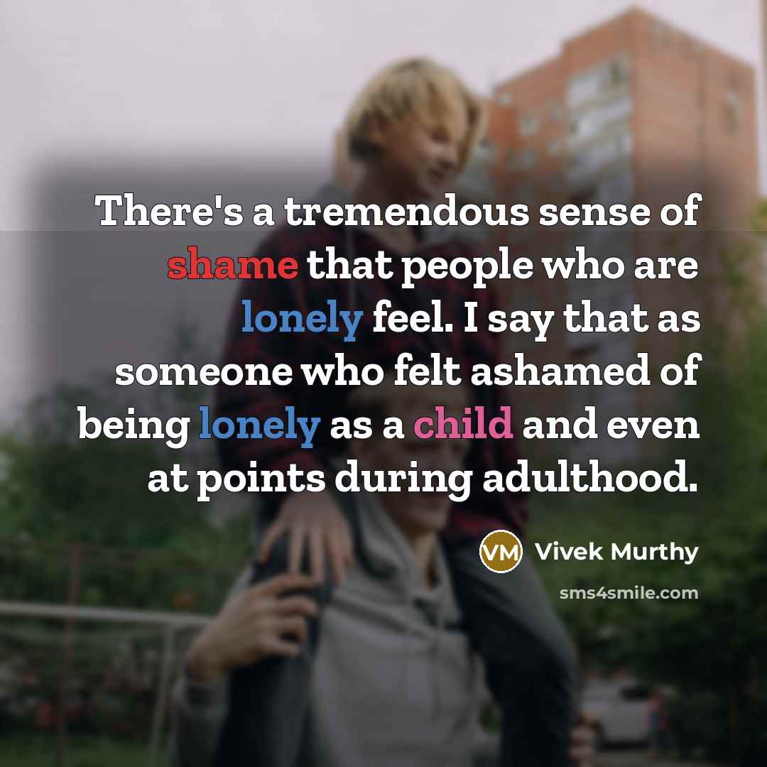 “There's a tremendous sense of shame that people who are lonely feel. I say that as someone who felt ashamed of being lonely as a child and even at points during adulthood.” quote by Vivek Murthy