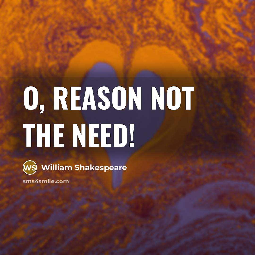 “O, reason not the need!” quote by William Shakespeare