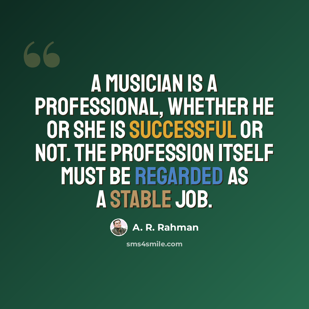 “A musician is a professional, whether he or she is successful or not. The profession itself must be regarded as a stable job.” quote by A. R. Rahman