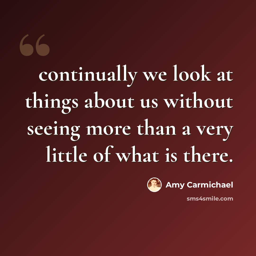 “continually we look at things about us without seeing more than a very little of what is there.” quote by Amy Carmichael