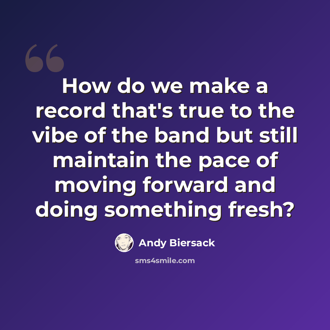 “How do we make a record that's true to the vibe of the band but still maintain the pace of moving forward and doing something fresh?” quote by Andy Biersack