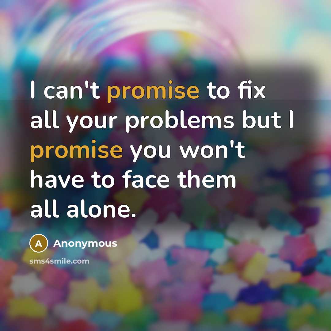 “I can't promise to fix all your problems but I promise you won't have to face them all alone.” quote by Anonymous