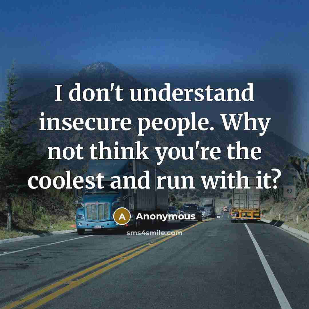 “I don't understand insecure people. Why not think you're the coolest and run with it?” quote by Anonymous