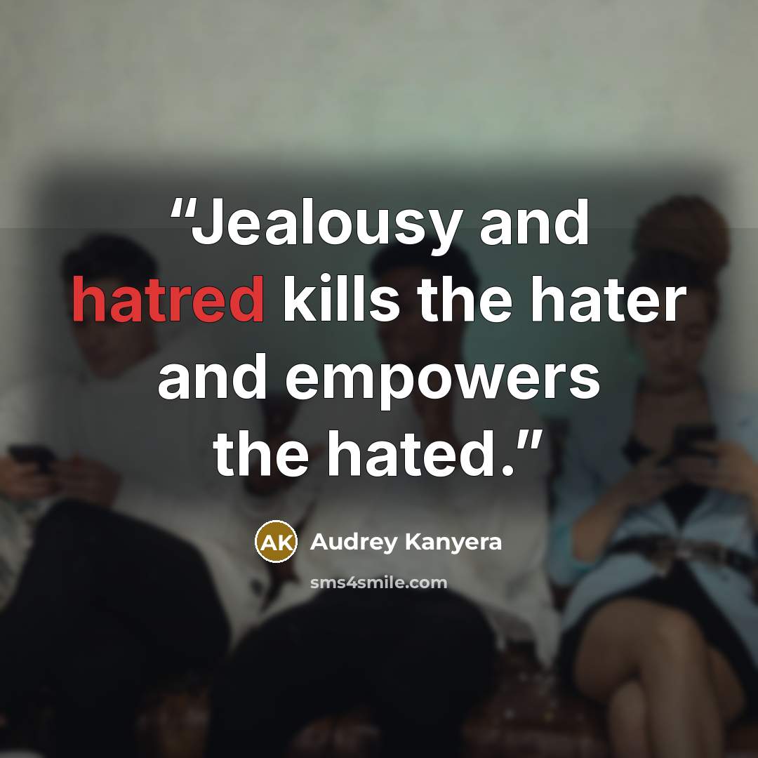 “Jealousy and hatred kills the hater and empowers the hated.” quote by Audrey Kanyera
